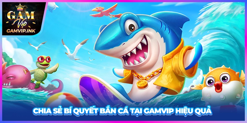 Chia sẻ bí quyết bắn cá tại GAMVIP hiệu quả
