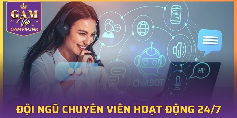 Đội ngũ chuyên viên hoạt động 24/7 sẵn sàng tiếp nhận mọi vấn đề