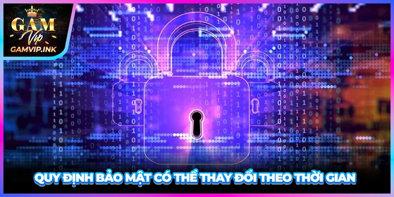 Quy định bảo mật có thể thay đổi theo thời gian