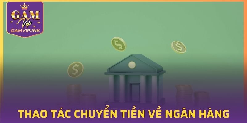 Thao tác chuyển tiền về ngân hàng tại GAMVIP